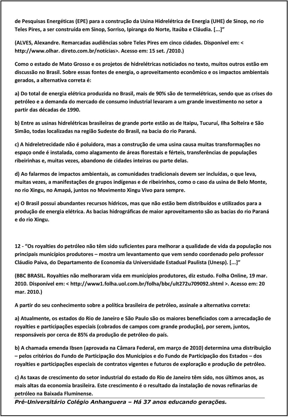 ) Como o estado de Mato Grosso e os projetos de hidrelétricas noticiados no texto, muitos outros estão em discussão no Brasil.