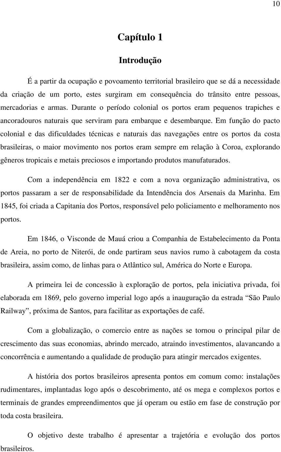 Em função do pacto colonial e das dificuldades técnicas e naturais das navegações entre os portos da costa brasileiras, o maior movimento nos portos eram sempre em relação à Coroa, explorando gêneros