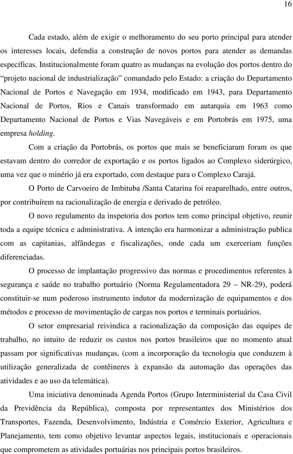 1934, modificado em 1943, para Departamento Nacional de Portos, Rios e Canais transformado em autarquia em 1963 como Departamento Nacional de Portos e Vias Navegáveis e em Portobrás em 1975, uma