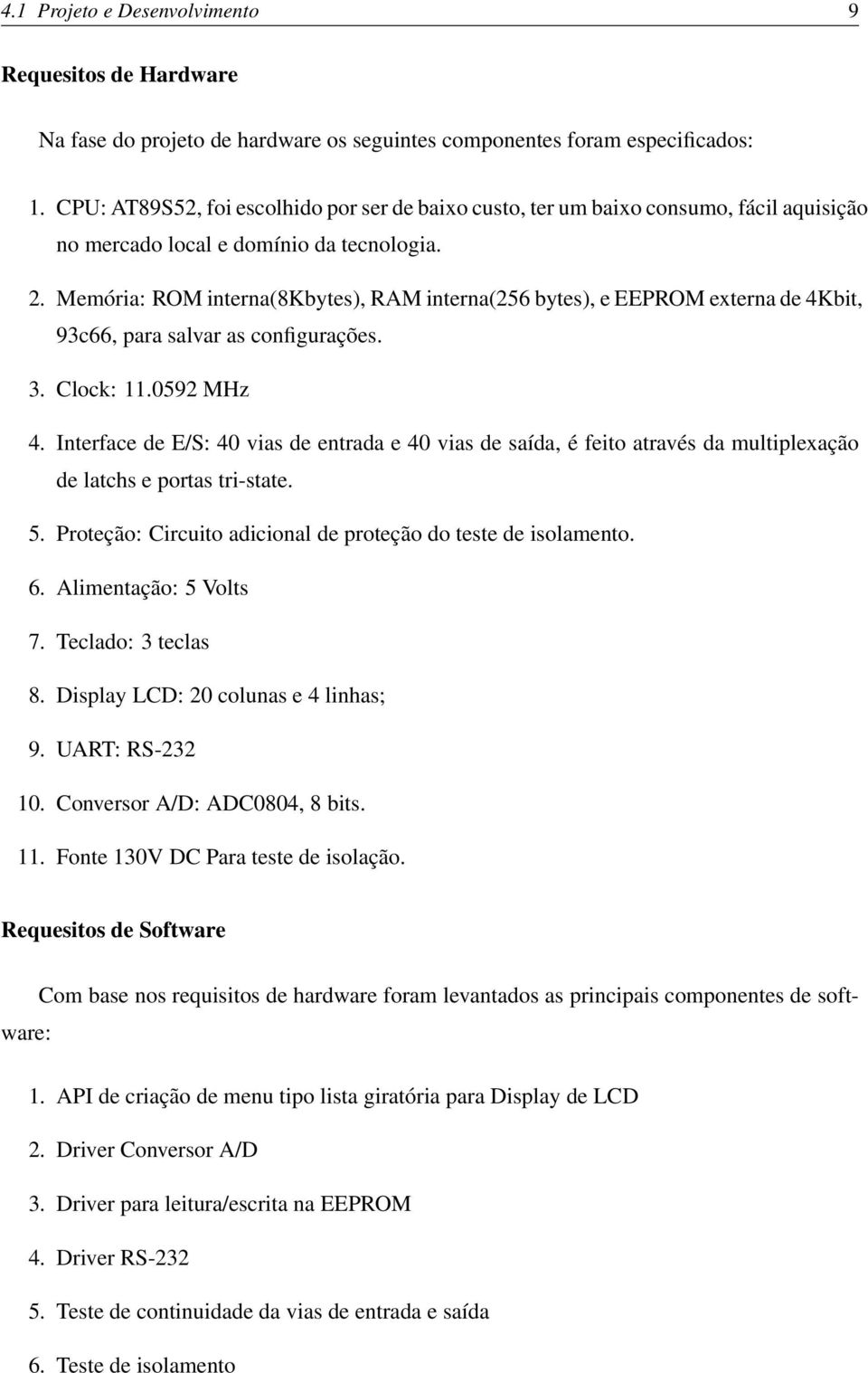 Memória: ROM interna(8kbytes), RAM interna(256 bytes), e EEPROM externa de 4Kbit, 93c66, para salvar as configurações. 3. Clock: 11.0592 MHz 4.