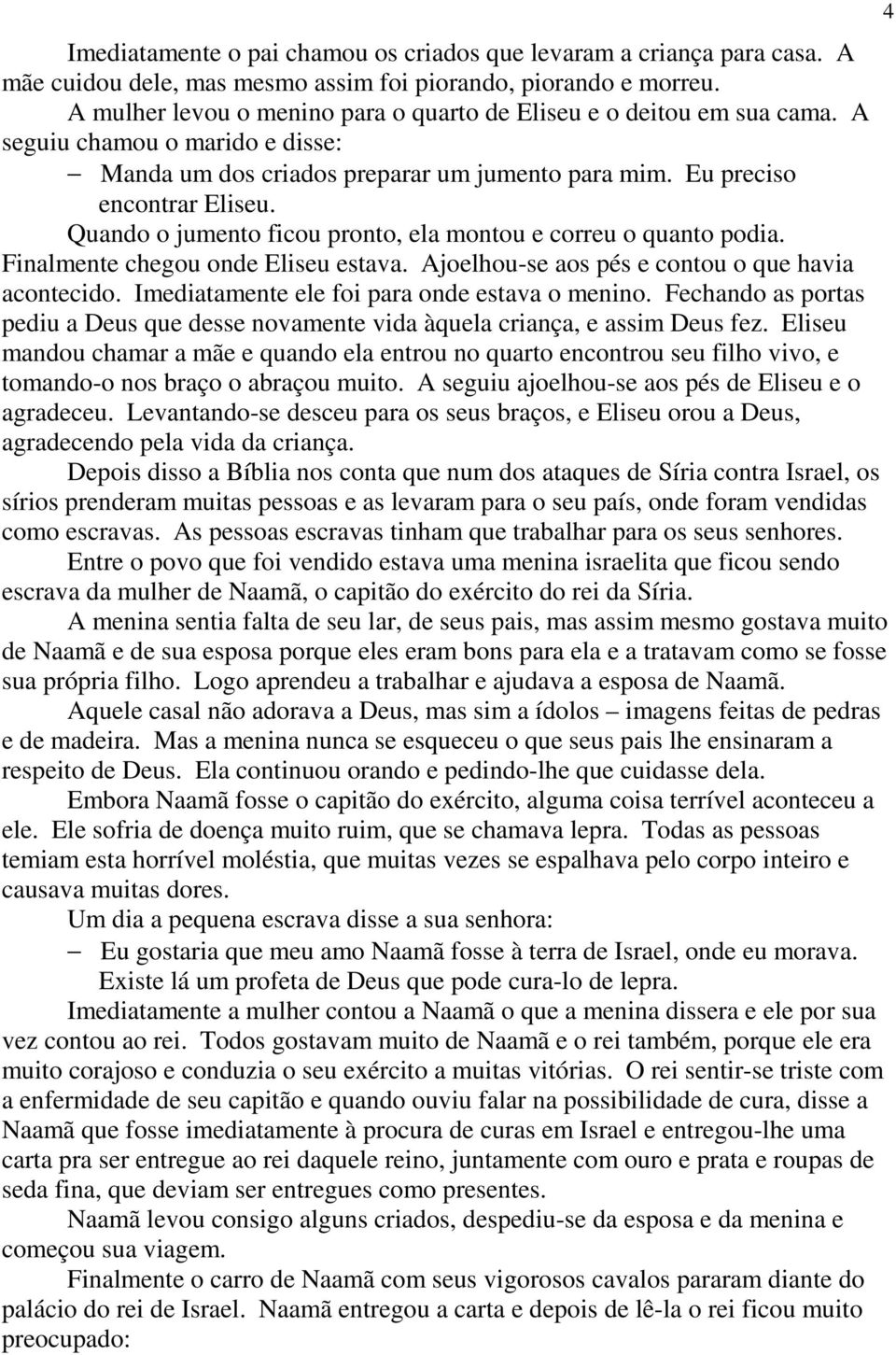 Quando o jumento ficou pronto, ela montou e correu o quanto podia. Finalmente chegou onde Eliseu estava. Ajoelhou-se aos pés e contou o que havia acontecido.