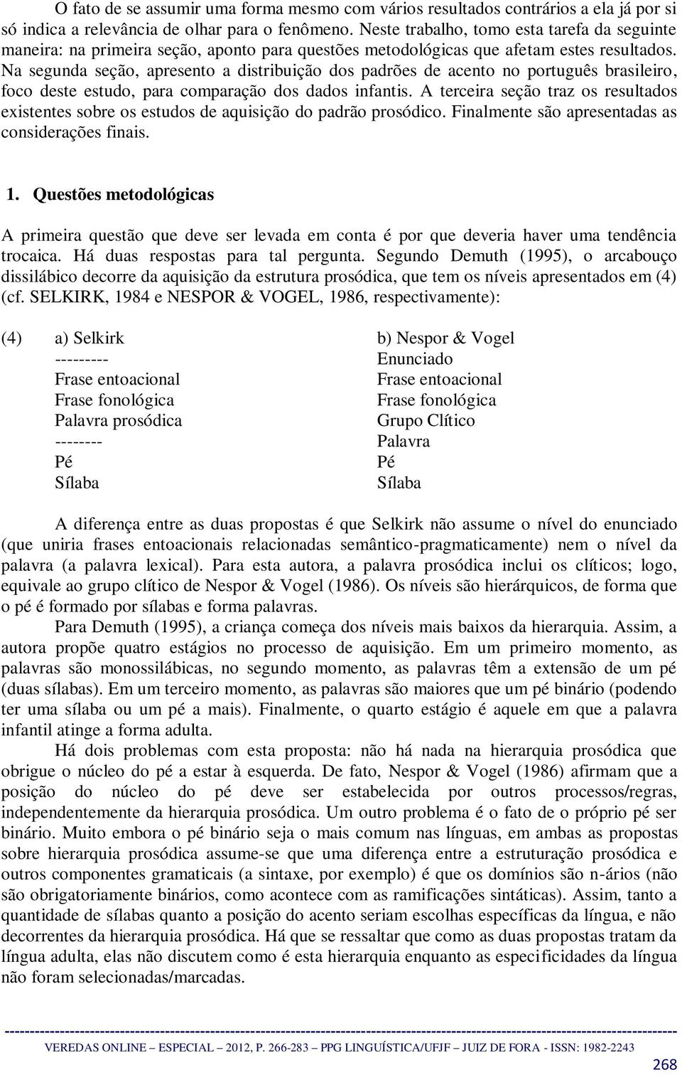 Na segunda seção, apresento a distribuição dos padrões de acento no português brasileiro, foco deste estudo, para comparação dos dados infantis.