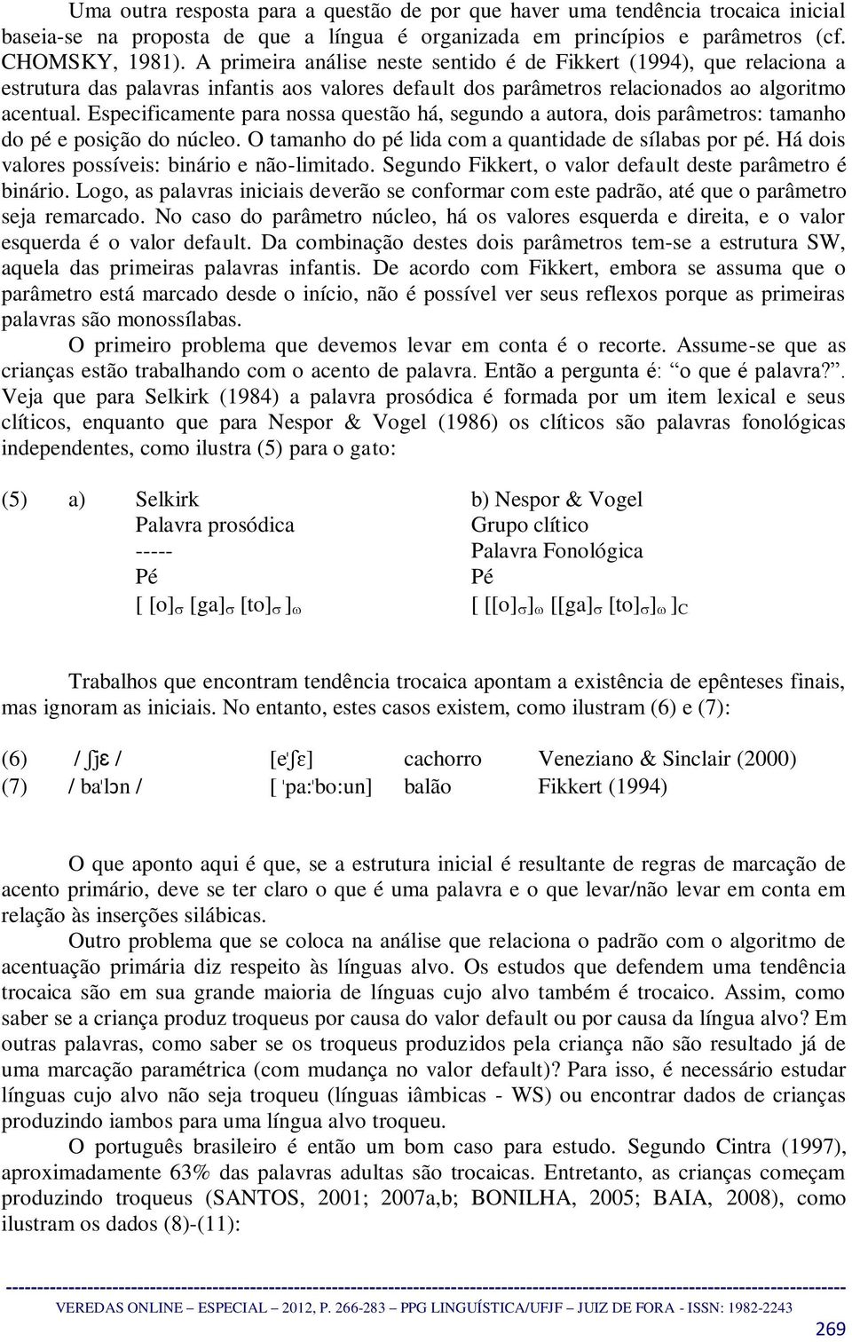 Especificamente para nossa questão há, segundo a autora, dois parâmetros: tamanho do pé e posição do núcleo. O tamanho do pé lida com a quantidade de sílabas por pé.