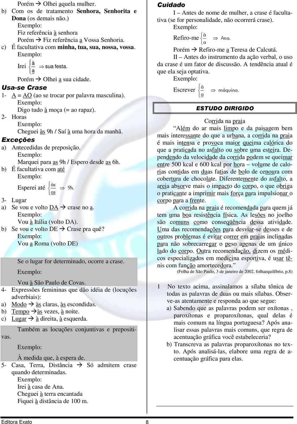 2- Horas Cheguei às 9h / Saí à uma hora da manhã. Exceções a) Antecedidas de preposição. Marquei para as 9h / Espero desde as 6h. b) É facultativa com até Esperei até às as 9h.