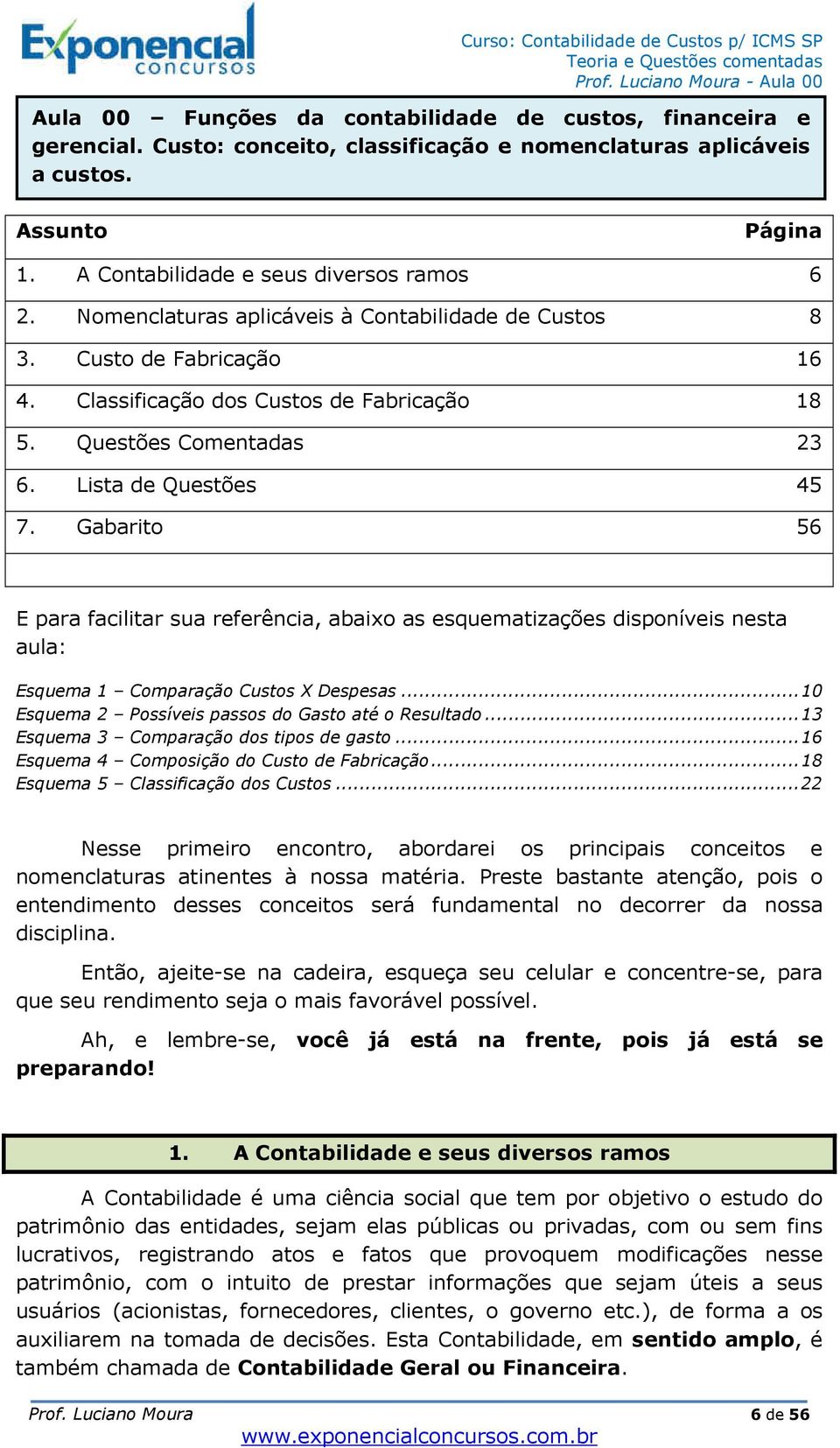 Gabarito 56 E para facilitar sua referência, abaixo as esquematizações disponíveis nesta aula: Esquema 1 Comparação Custos X Despesas... 10 Esquema 2 Possíveis passos do Gasto até o Resultado.