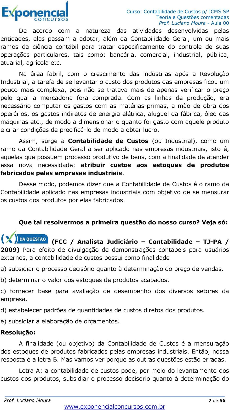 Na área fabril, com o crescimento das indústrias após a Revolução Industrial, a tarefa de se levantar o custo dos produtos das empresas ficou um pouco mais complexa, pois não se tratava mais de