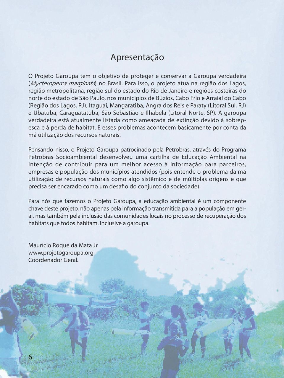 Arraial do Cabo (Região dos Lagos, RJ); Itaguaí, Mangaratiba, Angra dos Reis e Paraty (Litoral Sul, RJ) e Ubatuba, Caraguatatuba, São Sebastião e Ilhabela (Litoral Norte, SP).