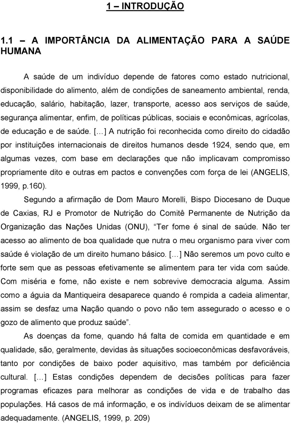 educação, salário, habitação, lazer, transporte, acesso aos serviços de saúde, segurança alimentar, enfim, de políticas públicas, sociais e econômicas, agrícolas, de educação e de saúde.