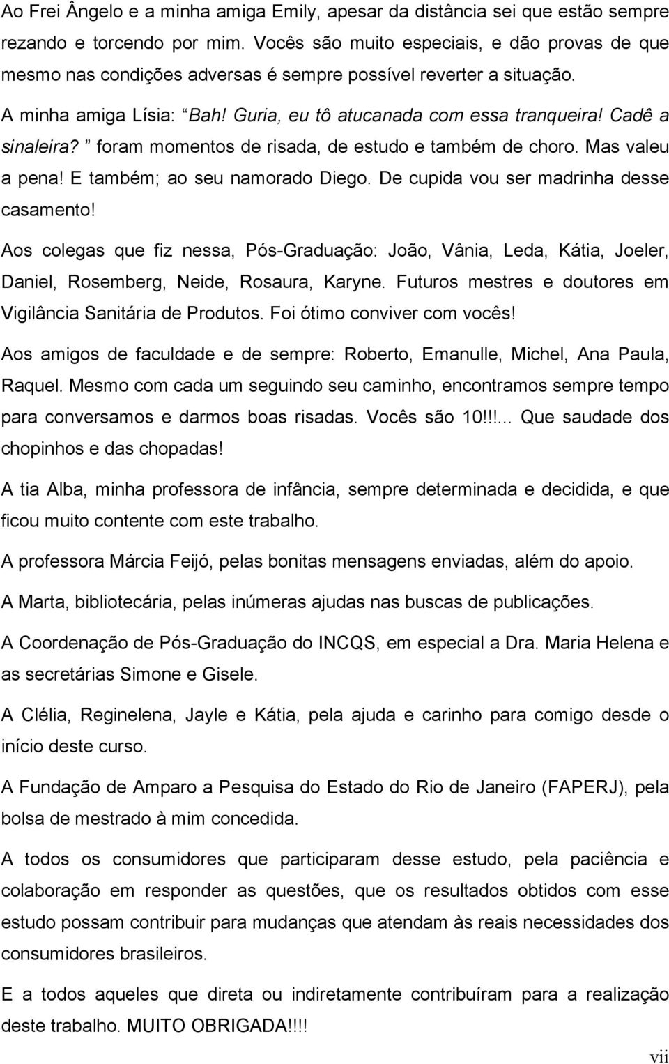 Cadê a sinaleira? foram momentos de risada, de estudo e também de choro. Mas valeu a pena! E também; ao seu namorado Diego. De cupida vou ser madrinha desse casamento!