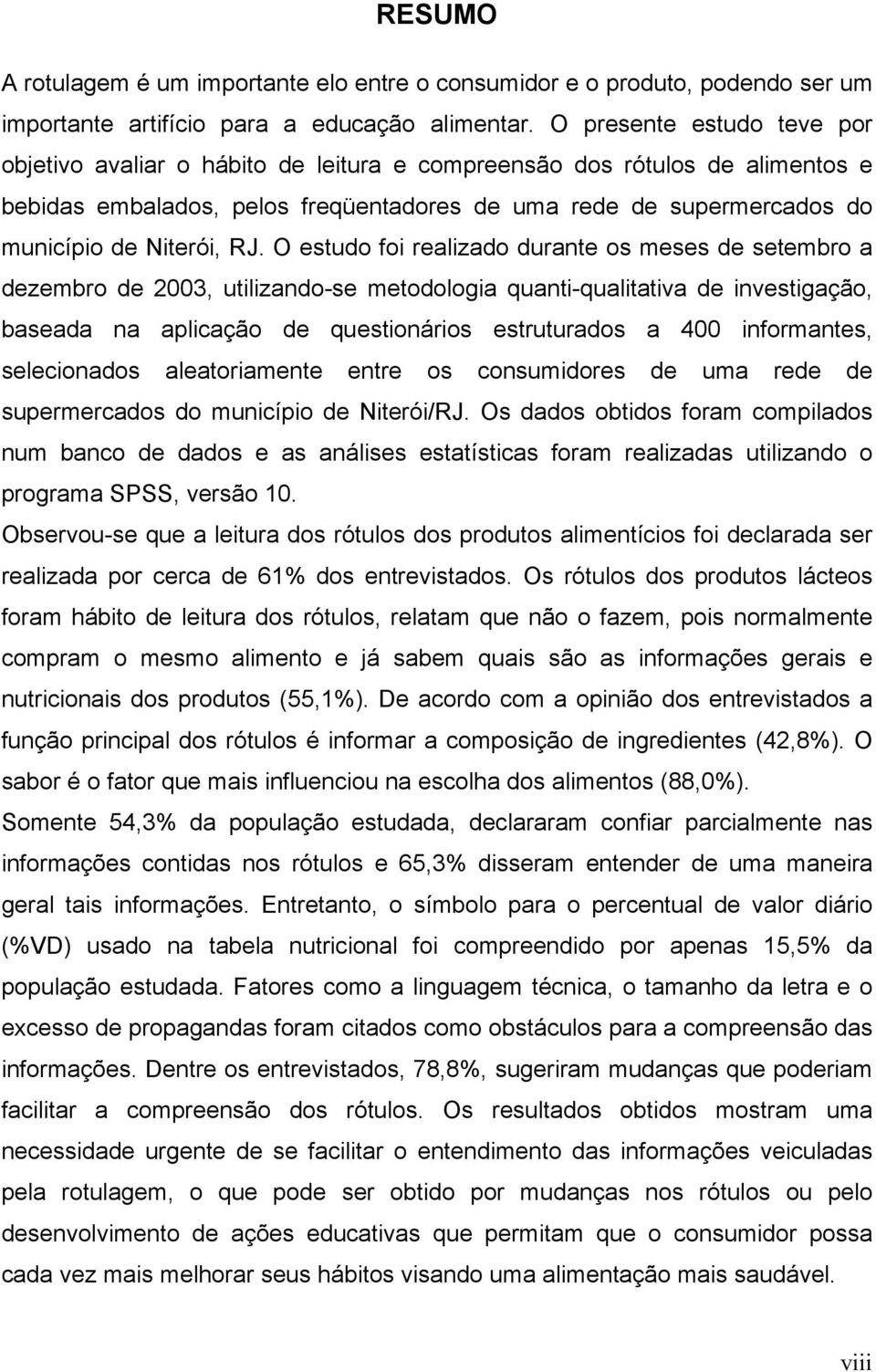 RJ. O estudo foi realizado durante os meses de setembro a dezembro de 2003, utilizando-se metodologia quanti-qualitativa de investigação, baseada na aplicação de questionários estruturados a 400