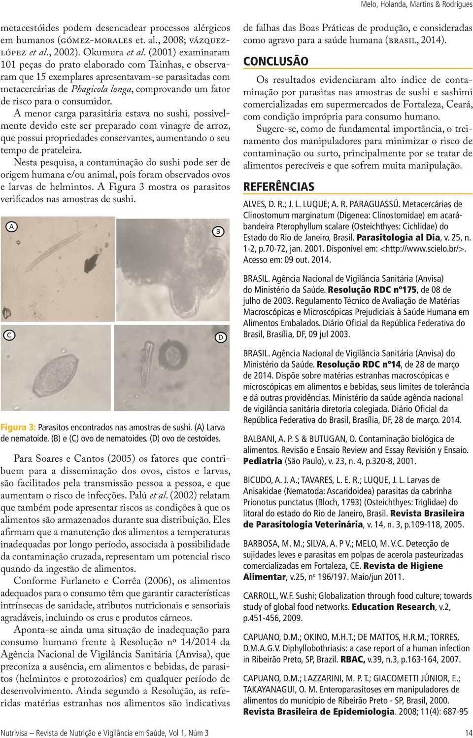 consumidor. A menor carga parasitária estava no sushi, possivelmente devido este ser preparado com vinagre de arroz, que possui propriedades conservantes, aumentando o seu tempo de prateleira.