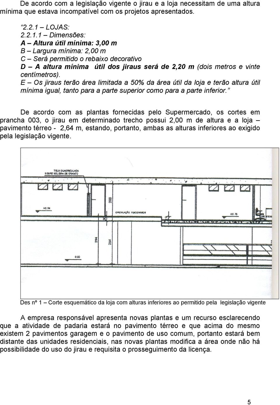 1 Dimensões: A Altura útil mínima: 3,00 m B Largura mínima: 2,00 m C Será permitido o rebaixo decorativo D A altura mínima útil dos jiraus será de 2,20 m (dois metros e vinte centímetros).