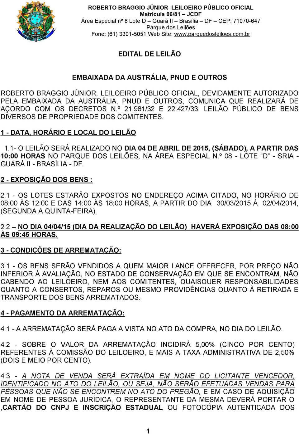 1- O LEILÃO SERÁ REALIZADO NO DIA 04 DE ABRIL DE 2015, (SÁBADO), A PARTIR DAS 10:00 HORAS NO PARQUE DOS LEILÕES, NA ÁREA ESPECIAL N.º 08 - LOTE D - SRIA - GUARÁ II - BRASÍLIA - DF.