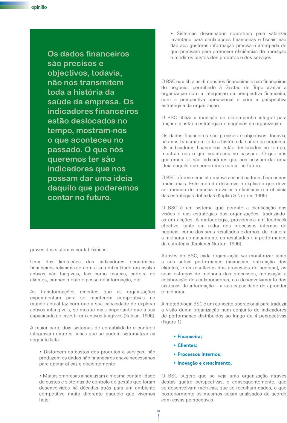 O que nós queremos ter são indicadores que nos possam dar uma ideia daquilo que poderemos contar no futuro. graves dos sistemas contabilísticos.