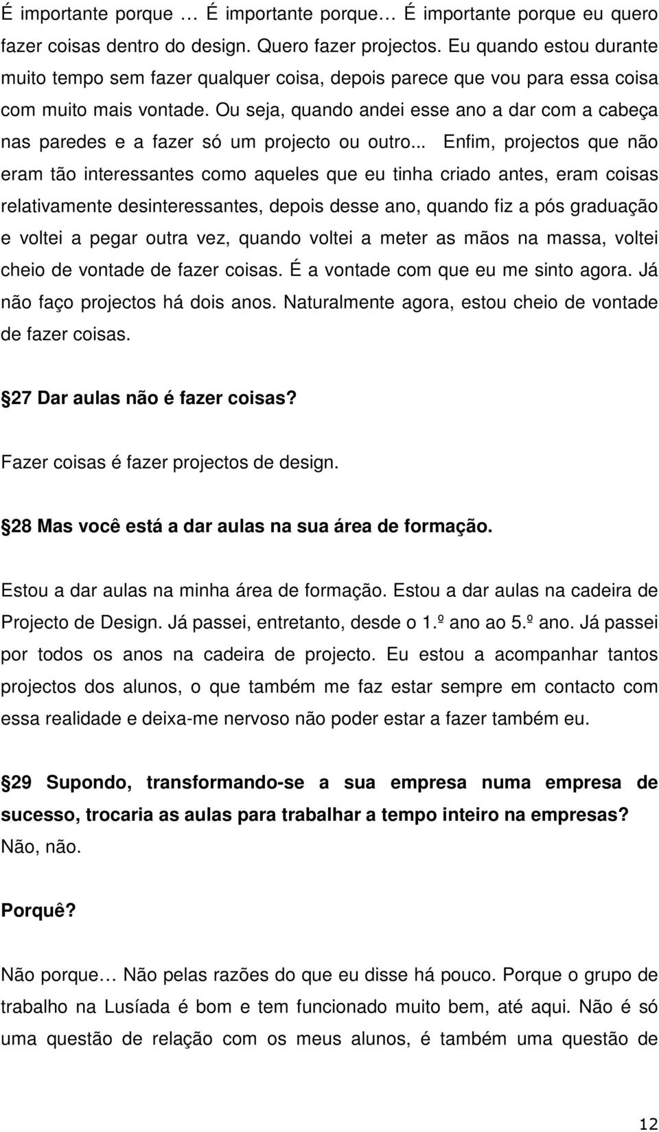 Ou seja, quando andei esse ano a dar com a cabeça nas paredes e a fazer só um projecto ou outro.