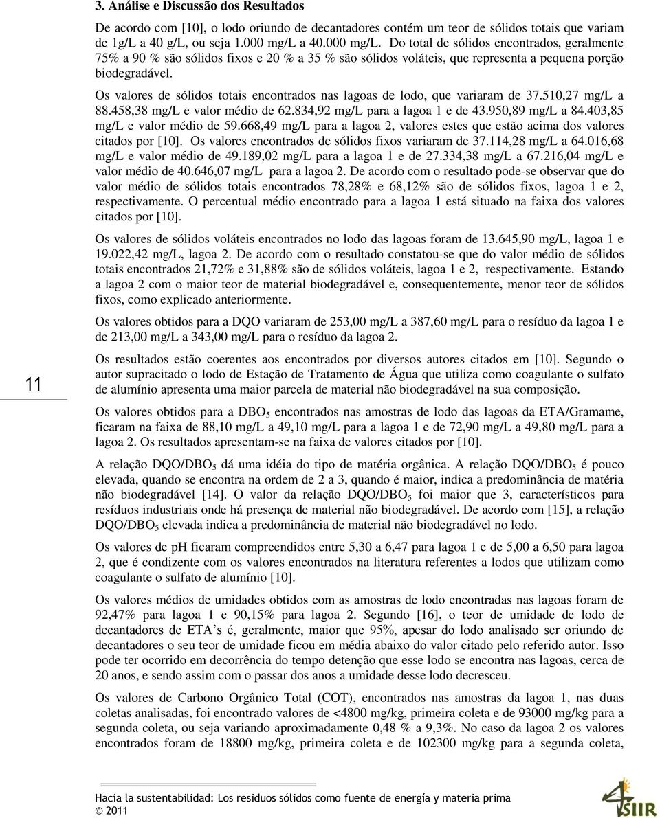 Os valores de sólidos totais encontrados nas lagoas de lodo, que variaram de 37.510,27 mg/l a 88.458,38 mg/l e valor médio de 62.834,92 mg/l para a lagoa 1 e de 43.950,89 mg/l a 84.