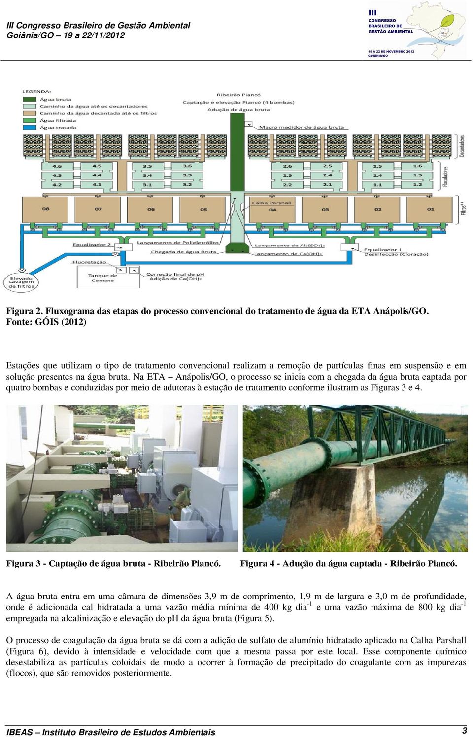 Na ETA Anápolis/GO, o processo se inicia com a chegada da água bruta captada por quatro bombas e conduzidas por meio de adutoras à estação de tratamento conforme ilustram as Figuras 3 e 4.