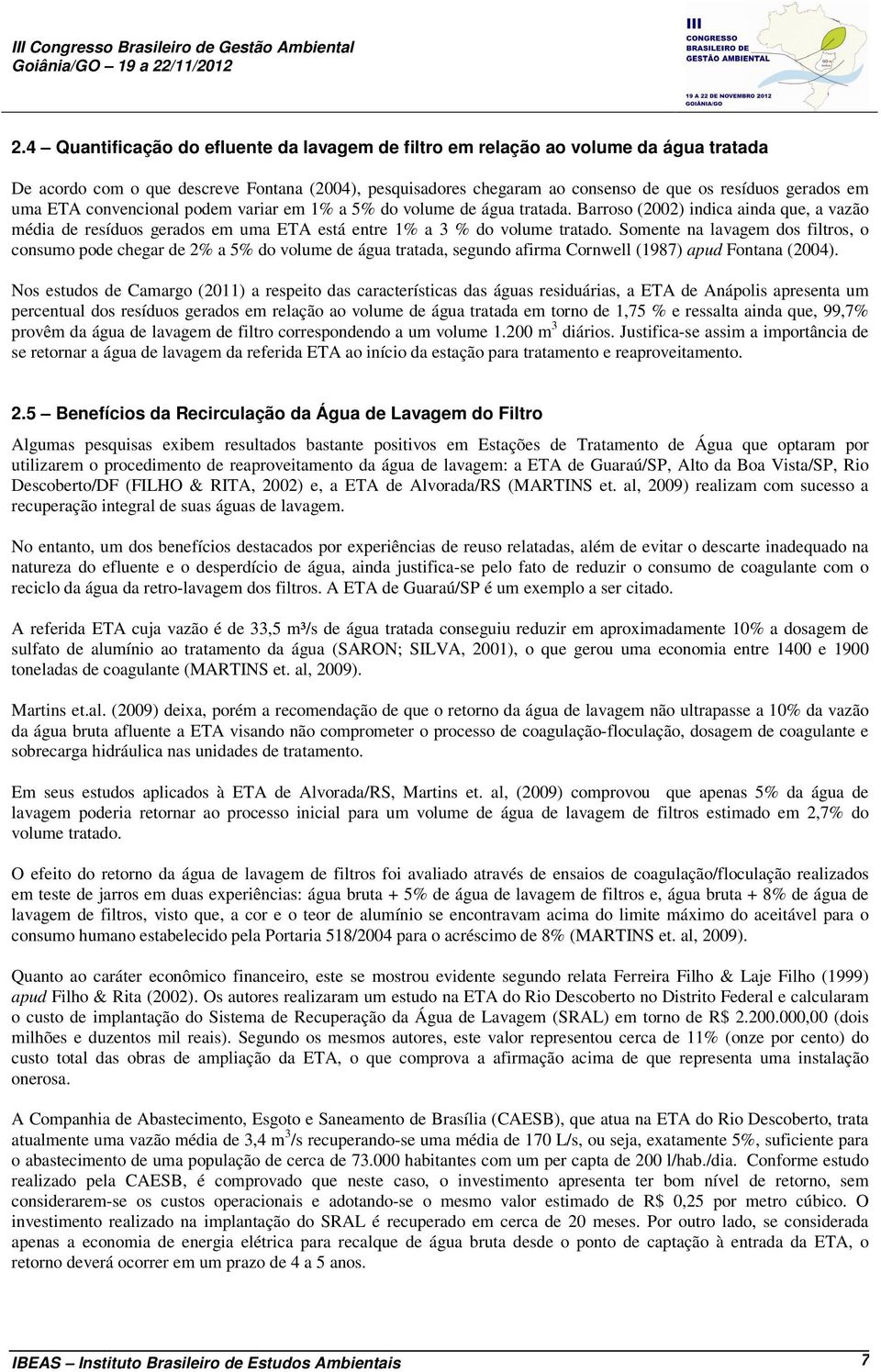 Somente na lavagem dos filtros, o consumo pode chegar de 2% a 5% do volume de água tratada, segundo afirma Cornwell (1987) apud Fontana (2004).