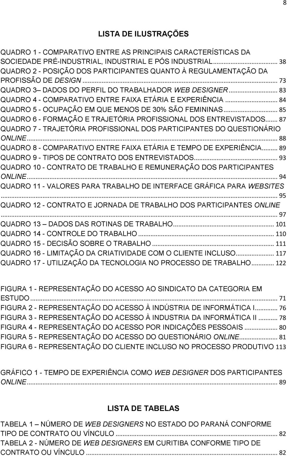 .. 83 QUADRO 4 - COMPARATIVO ENTRE FAIXA ETÁRIA E EXPERIÊNCIA... 84 QUADRO 5 - OCUPAÇÃO EM QUE MENOS DE 30% SÃO FEMININAS... 85 QUADRO 6 - FORMAÇÃO E TRAJETÓRIA PROFISSIONAL DOS ENTREVISTADOS.