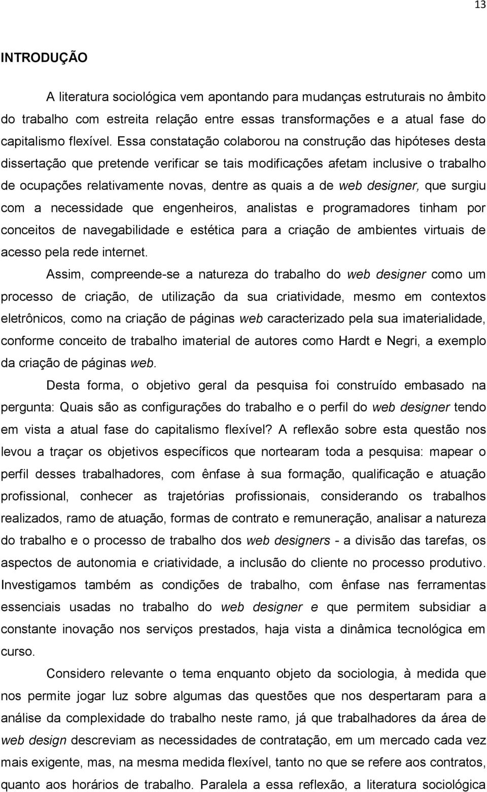 web designer, que surgiu com a necessidade que engenheiros, analistas e programadores tinham por conceitos de navegabilidade e estética para a criação de ambientes virtuais de acesso pela rede