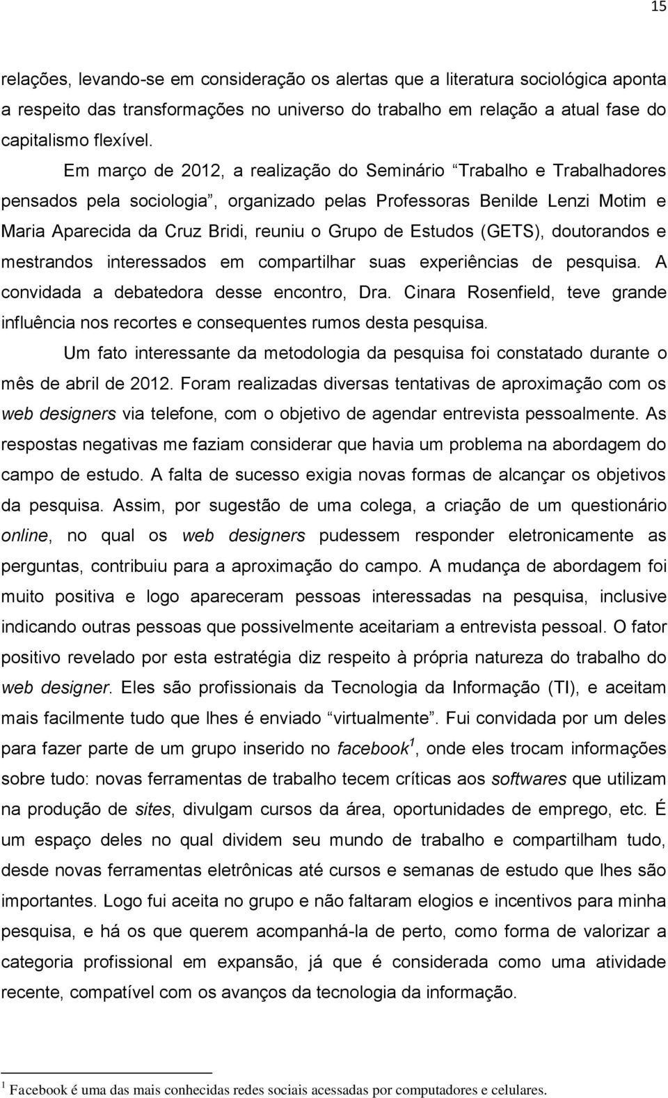 Estudos (GETS), doutorandos e mestrandos interessados em compartilhar suas experiências de pesquisa. A convidada a debatedora desse encontro, Dra.