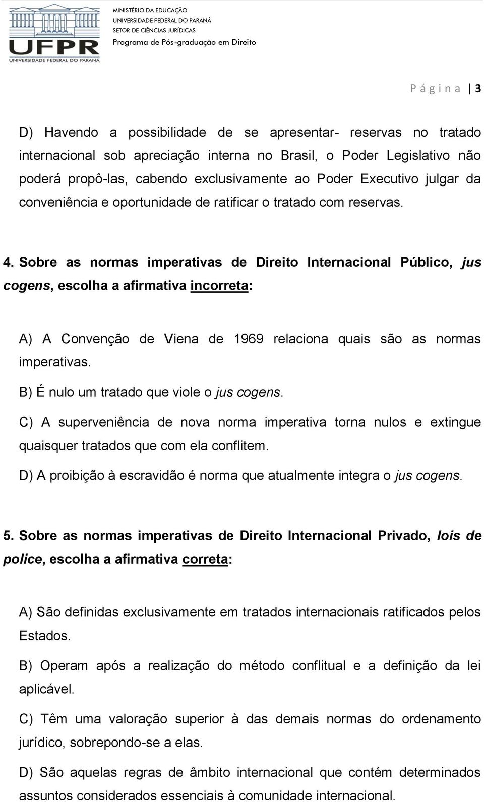 Sobre as normas imperativas de Direito Internacional Público, jus cogens, escolha a afirmativa incorreta: A) A Convenção de Viena de 1969 relaciona quais são as normas imperativas.