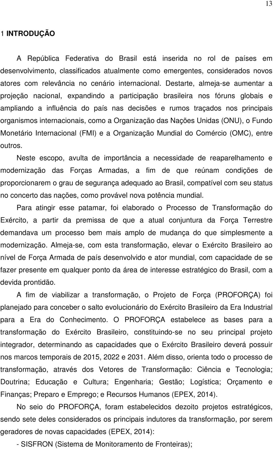 Destarte, almeja-se aumentar a projeção nacional, expandindo a participação brasileira nos fóruns globais e ampliando a influência do país nas decisões e rumos traçados nos principais organismos