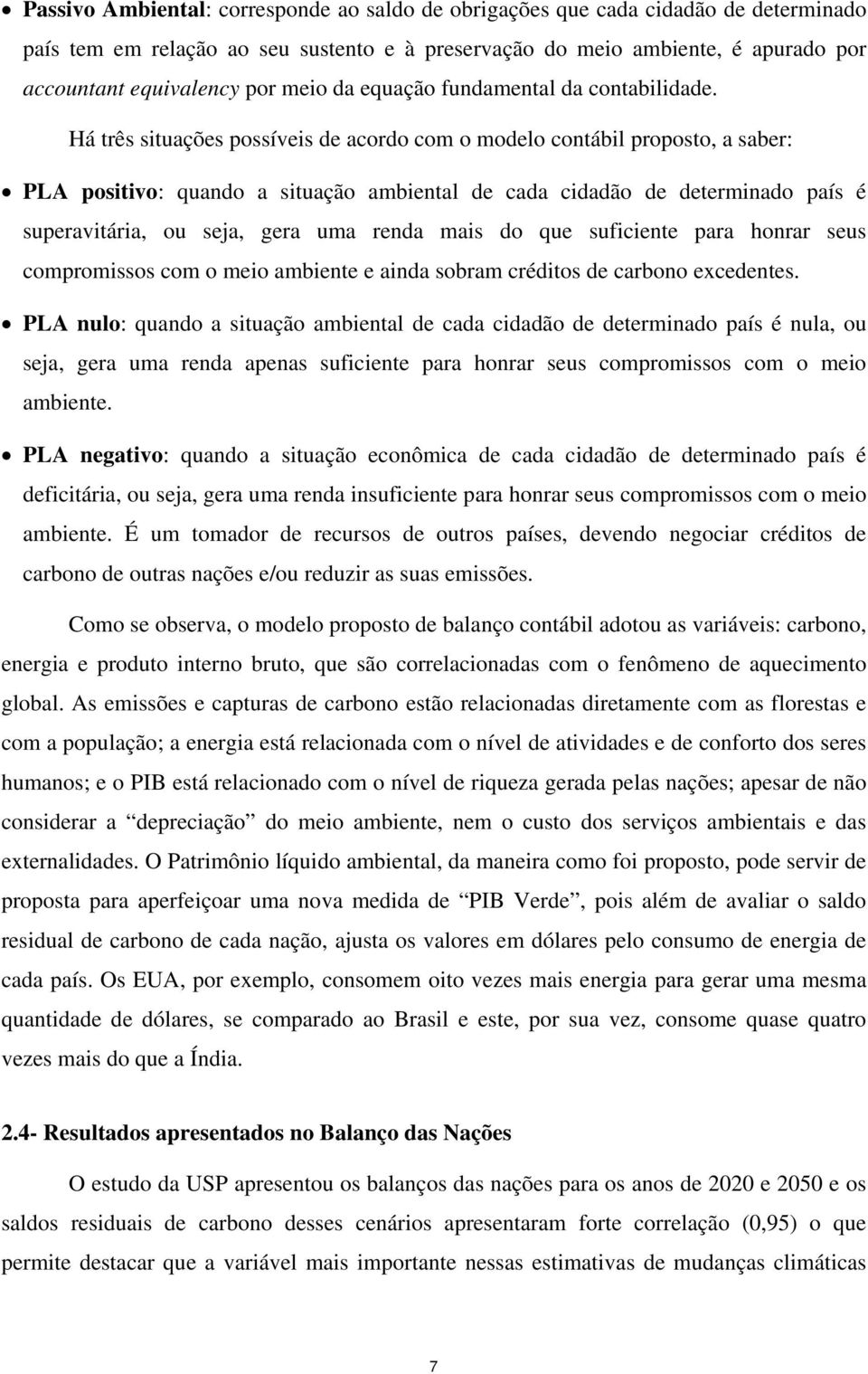 Há três situações possíveis de acordo com o modelo contábil proposto, a saber: PLA positivo: quando a situação ambiental de cada cidadão de determinado país é superavitária, ou seja, gera uma renda