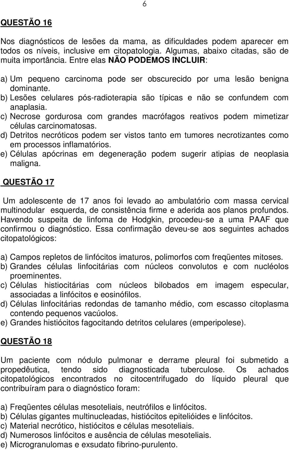 c) Necrose gordurosa com grandes macrófagos reativos podem mimetizar células carcinomatosas. d) Detritos necróticos podem ser vistos tanto em tumores necrotizantes como em processos inflamatórios.