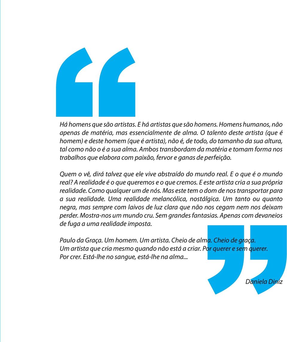 Ambos transbordam da matéria e tomam forma nos trabalhos que elabora com paixão, fervor e ganas de perfeição. Quem o vê, dirá talvez que ele vive abstraído do mundo real. E o que é o mundo real?