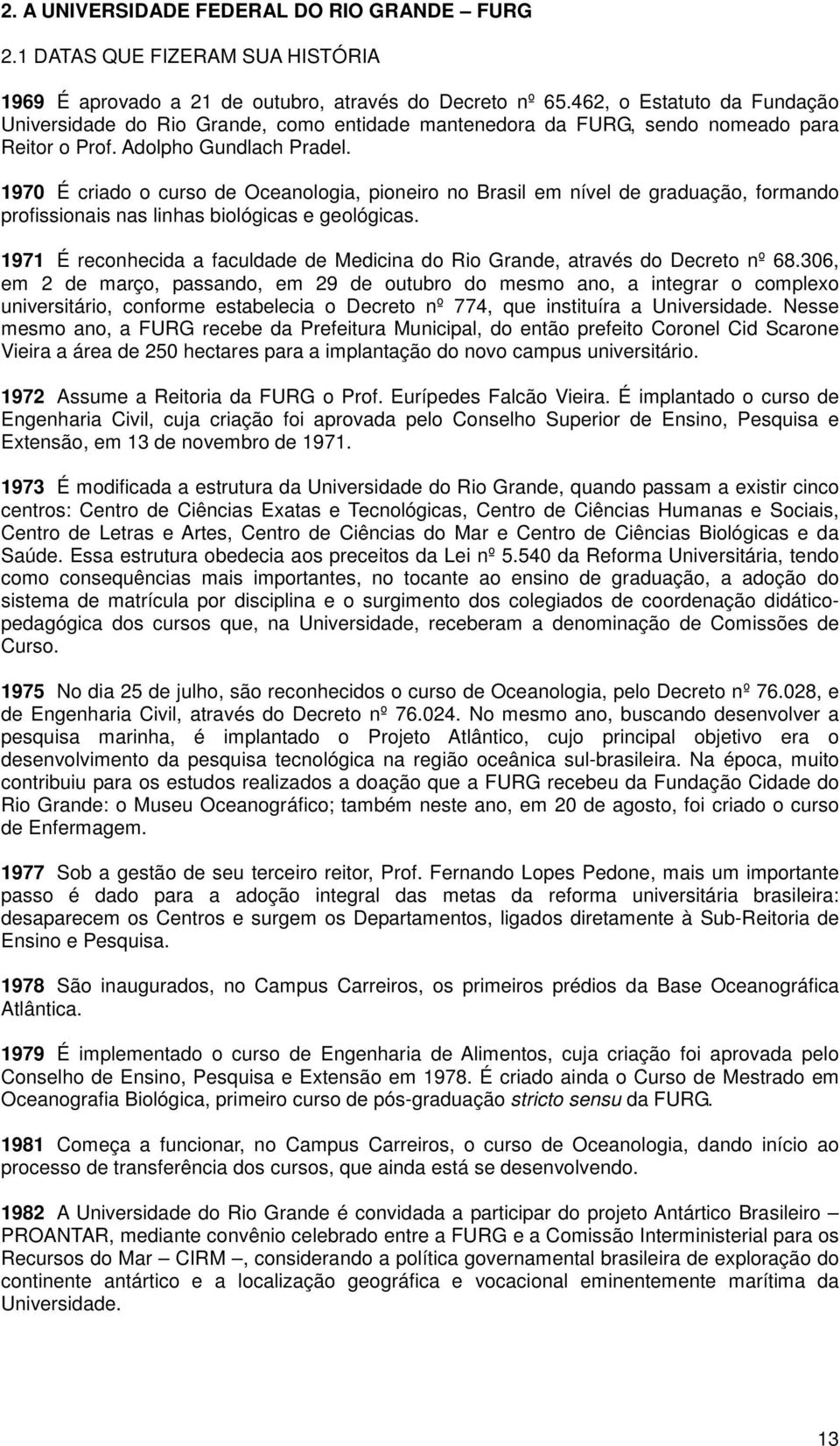 1970 É criado o curso de Oceanologia, pioneiro no Brasil em nível de graduação, formando profissionais nas linhas biológicas e geológicas.