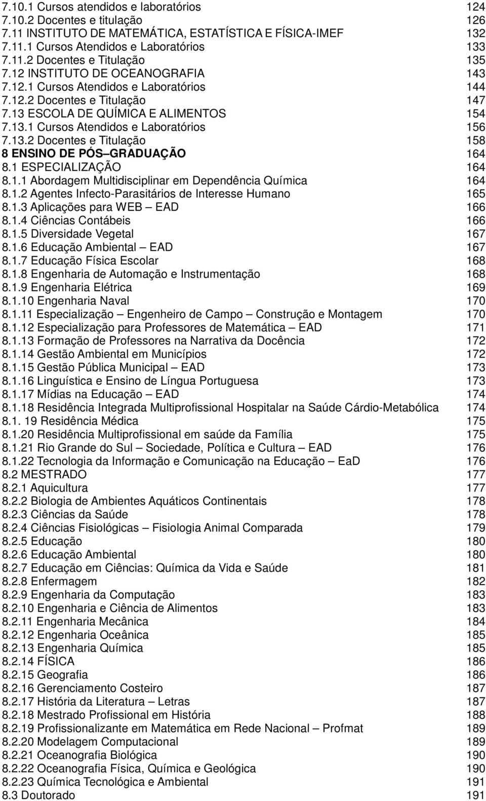 1 ESPECIALIZAÇÃO 164 8.1.1 Abordagem Multidisciplinar em Dependência Química 164 8.1.2 Agentes Infecto-Parasitários de Interesse Humano 165 8.1.3 Aplicações para WEB EAD 166 8.1.4 Ciências Contábeis 166 8.