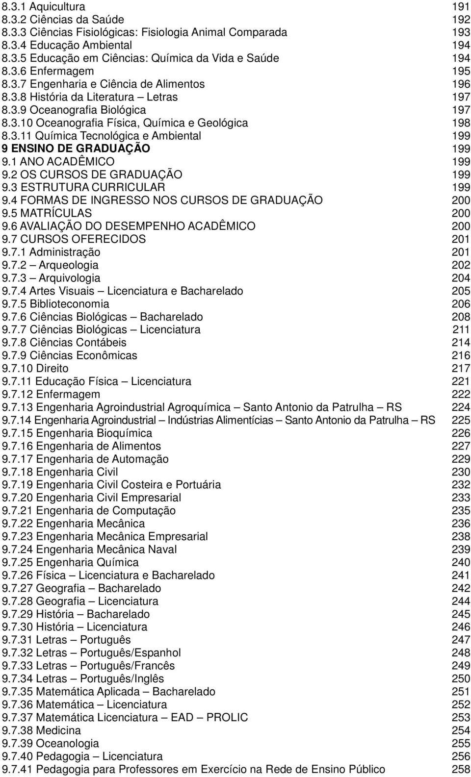 1 ANO ACADÊMICO 199 9.2 OS CURSOS DE GRADUAÇÃO 199 9.3 ESTRUTURA CURRICULAR 199 9.4 FORMAS DE INGRESSO NOS CURSOS DE GRADUAÇÃO 200 9.5 MATRÍCULAS 200 9.6 AVALIAÇÃO DO DESEMPENHO ACADÊMICO 200 9.