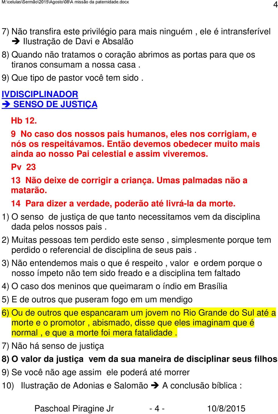 Então devemos obedecer muito mais ainda ao nosso Pai celestial e assim viveremos. Pv 23 13 Não deixe de corrigir a criança. Umas palmadas não a matarão.