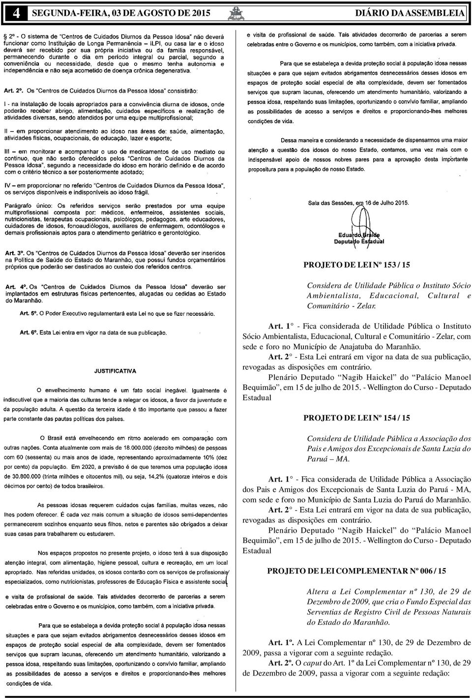 2 - Esta Lei entrará em vigor na data de sua publicação, revogadas as disposições em contrário. Plenário Deputado Nagib Haickel do Palácio Manoel Bequimão, em 15 de julho de 2015.
