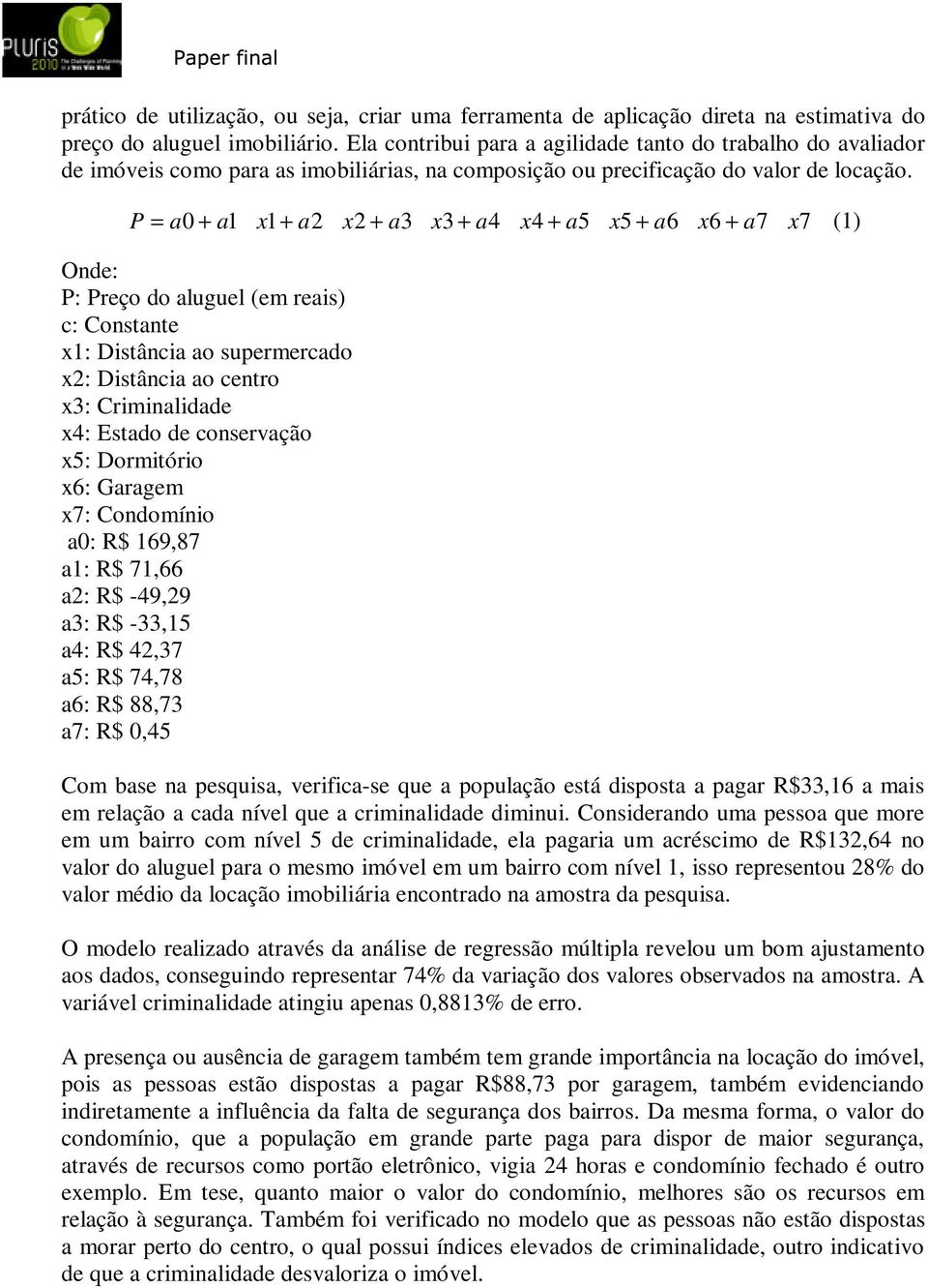 P = a0 + a1 * x1 + a2 * x2 + a3* x3 + a4 * x4 + a5 * x5 + a6 * x6 + a7 * x7 (1) Onde: P: Preço do aluguel (em reais) c: Constante x1: Distância ao supermercado x2: Distância ao centro x3: