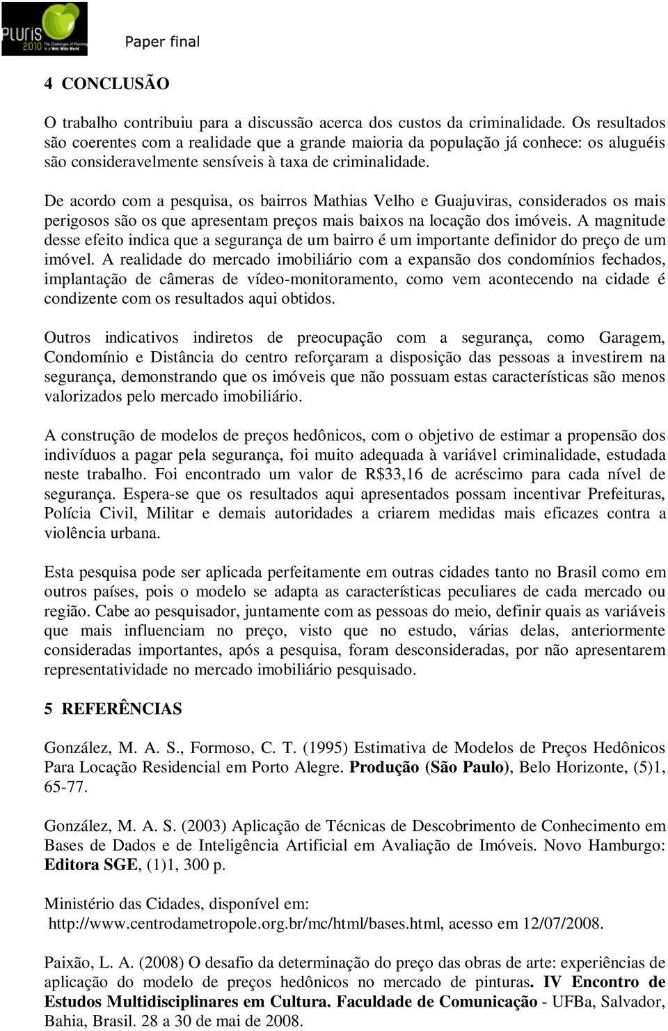 De acordo com a pesquisa, os bairros Mathias Velho e Guajuviras, considerados os mais perigosos são os que apresentam preços mais baixos na locação dos imóveis.