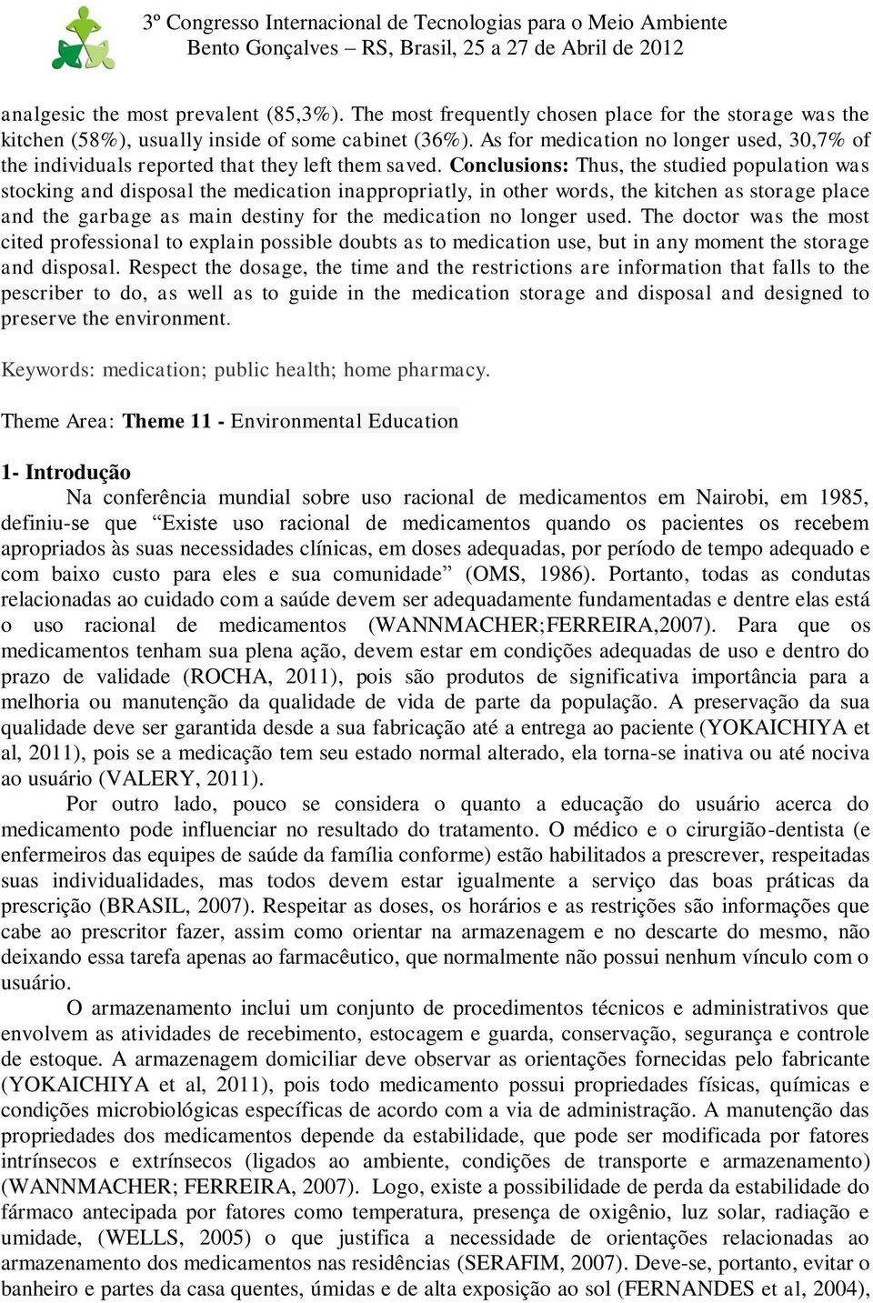 Conclusions: Thus, the studied population was stocking and disposal the medication inappropriatly, in other words, the kitchen as storage place and the garbage as main destiny for the medication no