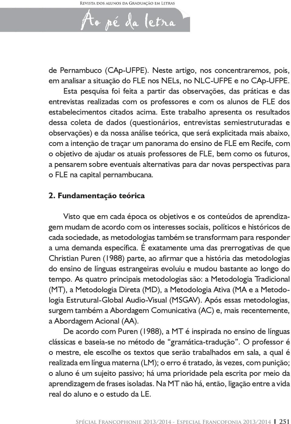 Este trabalho apresenta os resultados dessa coleta de dados (questionários, entrevistas semiestruturadas e observações) e da nossa análise teórica, que será explicitada mais abaixo, com a intenção de