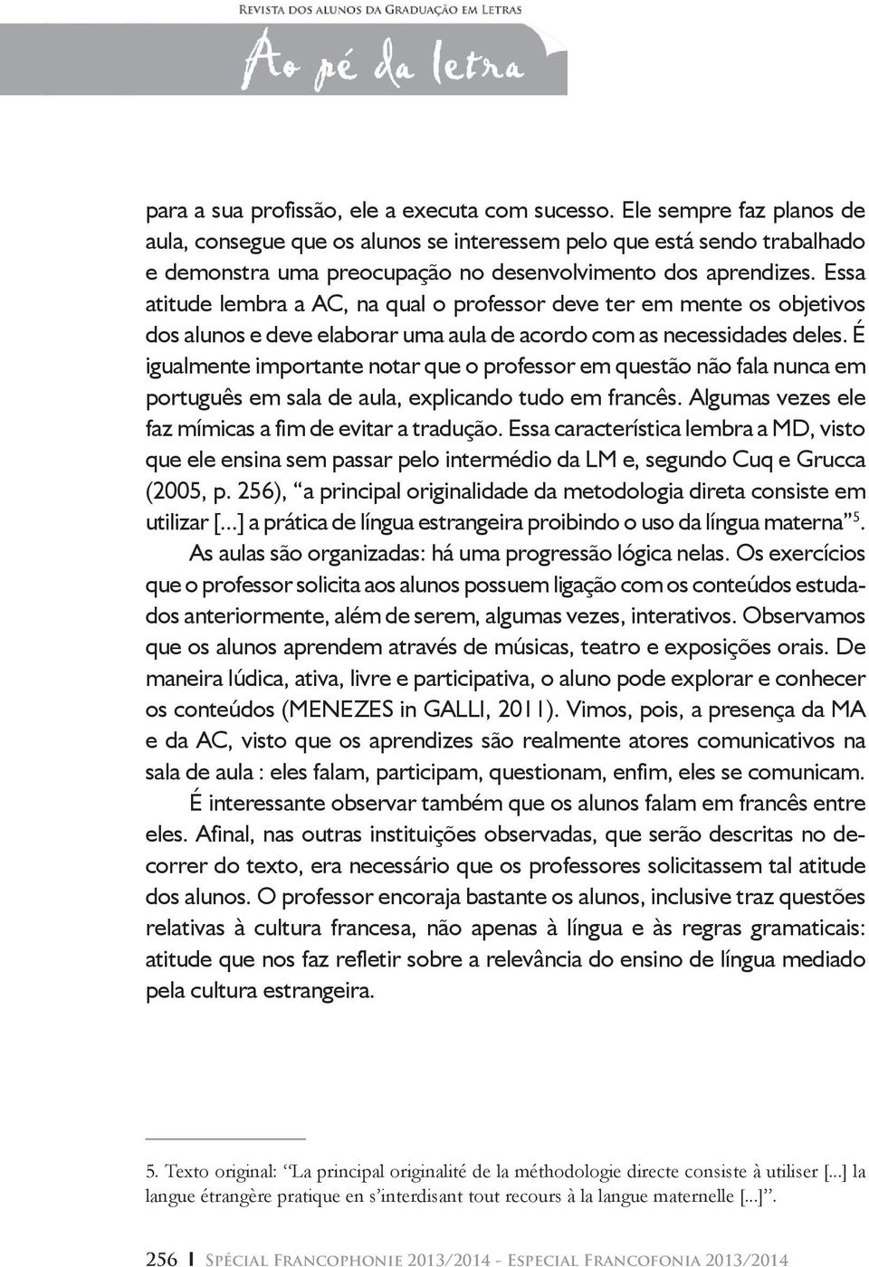 Essa atitude lembra a AC, na qual o professor deve ter em mente os objetivos dos alunos e deve elaborar uma aula de acordo com as necessidades deles.