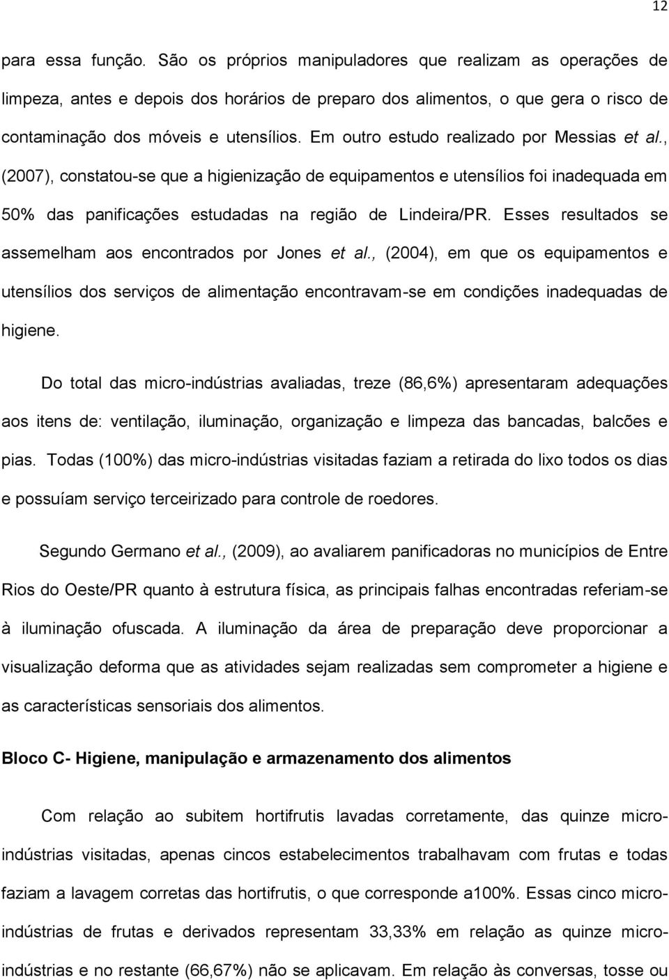Em outro estudo realizado por Messias et al., (2007), constatou-se que a higienização de equipamentos e utensílios foi inadequada em 50% das panificações estudadas na região de Lindeira/PR.
