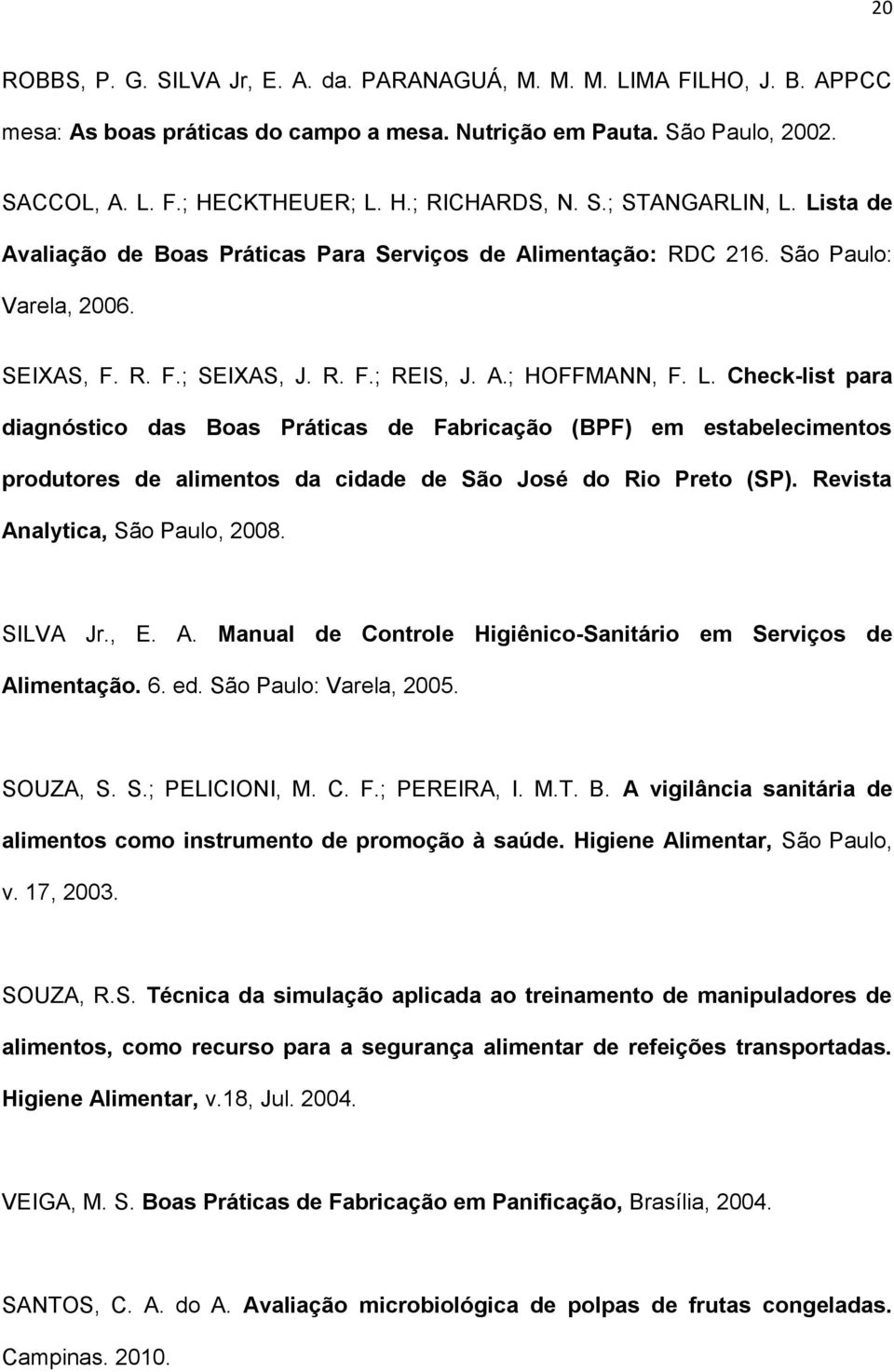 Revista Analytica, São Paulo, 2008. SILVA Jr., E. A. Manual de Controle Higiênico-Sanitário em Serviços de Alimentação. 6. ed. São Paulo: Varela, 2005. SOUZA, S. S.; PELICIONI, M. C. F.; PEREIRA, I.