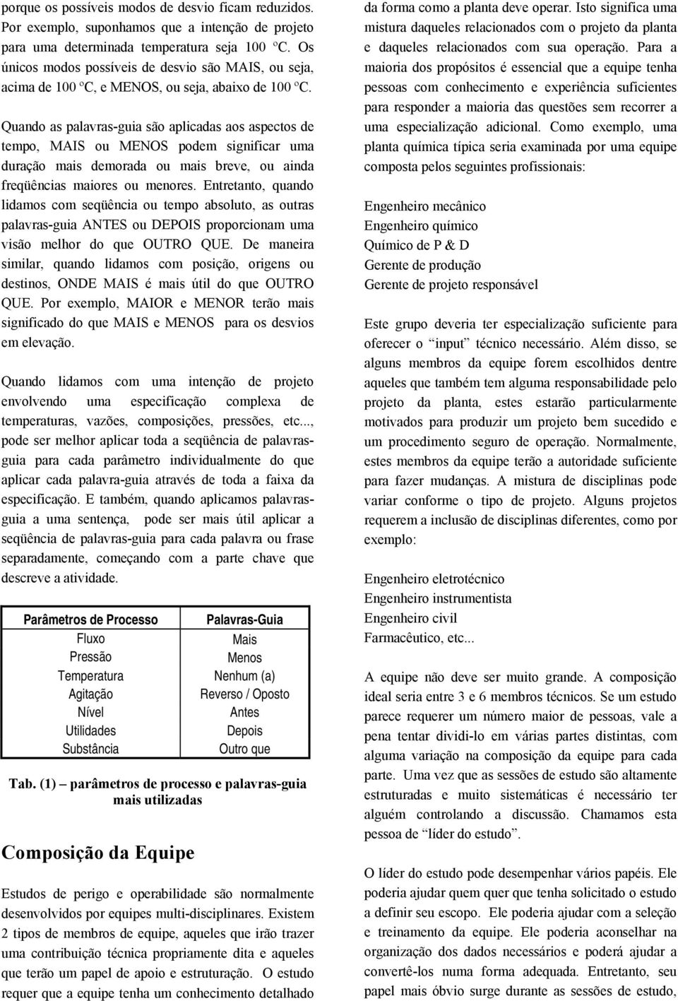 Quando as palavras-guia são aplicadas aos aspectos de tempo, MAIS ou MENOS podem significar uma duração mais demorada ou mais breve, ou ainda freqüências maiores ou menores.