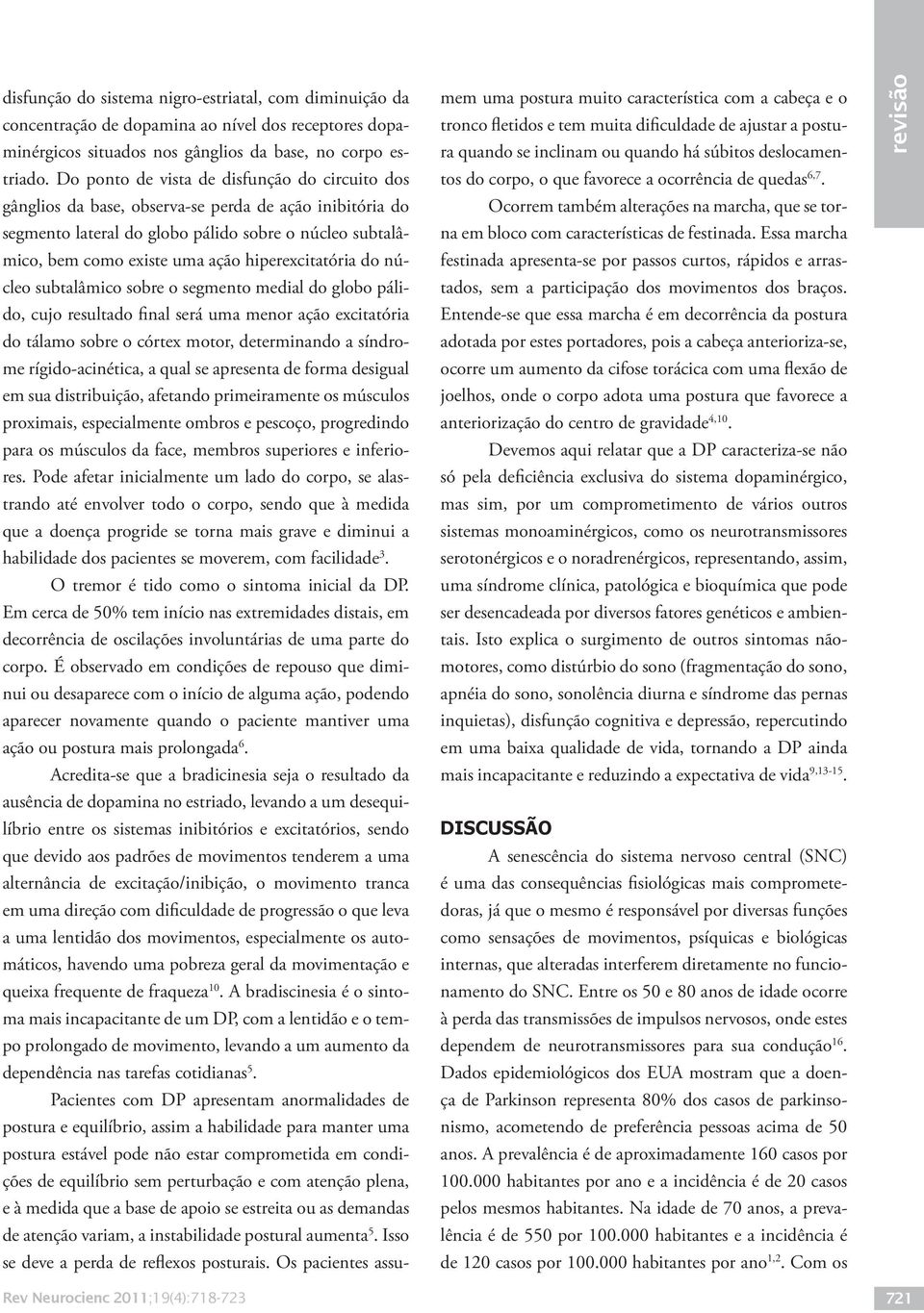 hiperexcitatória do núcleo subtalâmico sobre o segmento medial do globo pálido, cujo resultado final será uma menor ação excitatória do tálamo sobre o córtex motor, determinando a síndrome