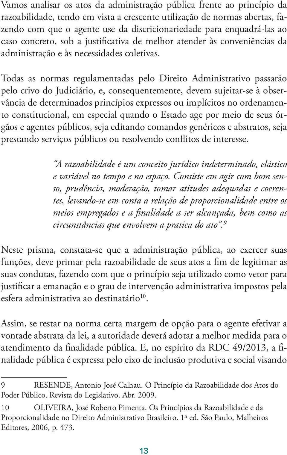 Todas as normas regulamentadas pelo Direito Administrativo passarão pelo crivo do Judiciário, e, consequentemente, devem sujeitar-se à observância de determinados princípios expressos ou implícitos