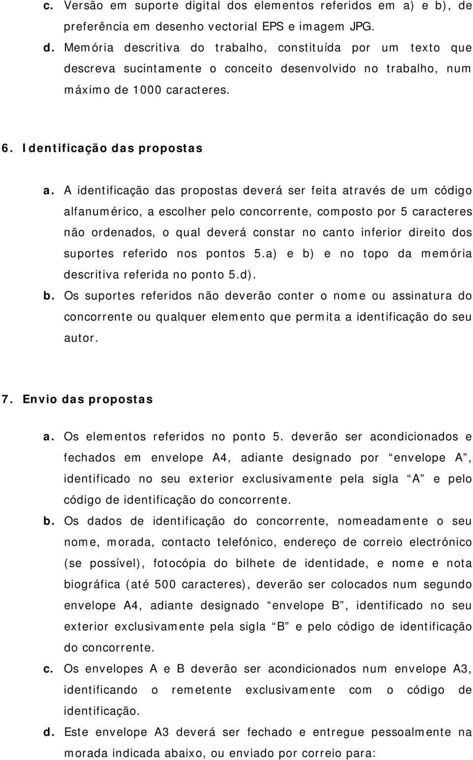 A identificação das propostas deverá ser feita através de um código alfanumérico, a escolher pelo concorrente, composto por 5 caracteres não ordenados, o qual deverá constar no canto inferior direito