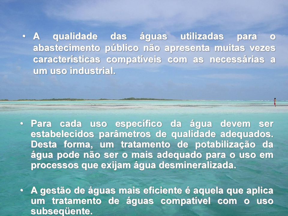 Desta forma, um tratamento de potabilização da água pode não ser o mais adequado para o uso em processos que exijam água