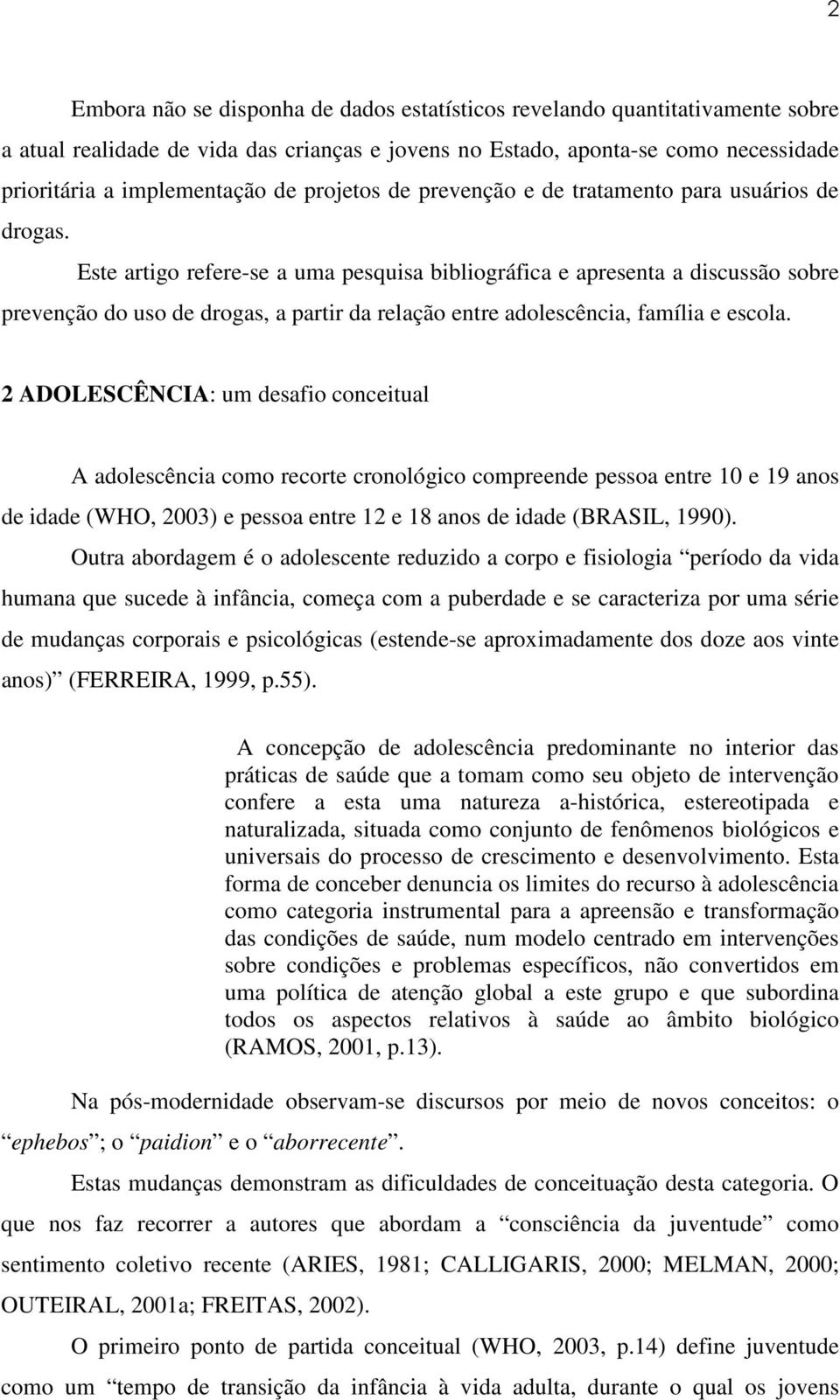 Este artigo refere-se a uma pesquisa bibliográfica e apresenta a discussão sobre prevenção do uso de drogas, a partir da relação entre adolescência, família e escola.