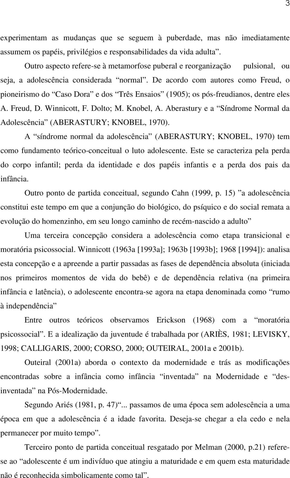 De acordo com autores como Freud, o pioneirismo do Caso Dora e dos Três Ensaios (1905); os pós-freudianos, dentre eles A. Freud, D. Winnicott, F. Dolto; M. Knobel, A.