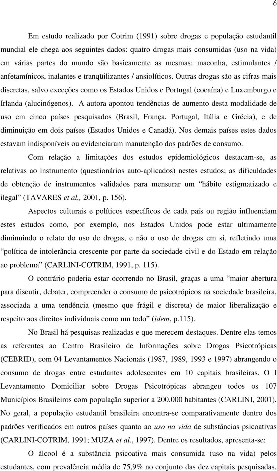 Outras drogas são as cifras mais discretas, salvo exceções como os Estados Unidos e Portugal (cocaína) e Luxemburgo e Irlanda (alucinógenos).